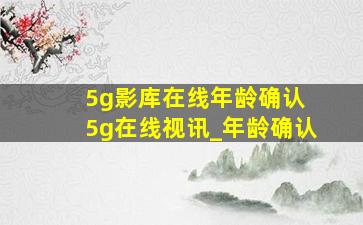 5g影库在线年龄确认 5g在线视讯_年龄确认